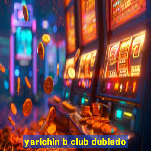 yarichin b club dublado